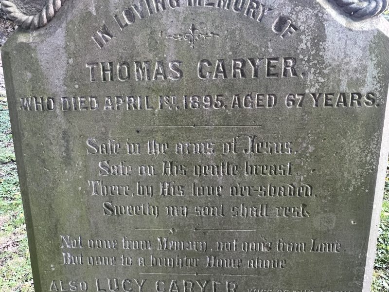 Thomas Caryer, died in 1895. 'Safe in the arms of Jesus,/ Safe on His gentle breast/ There, by His love o'er-shaded,/ Sweetly my soul shall rest'