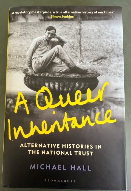 The recently published 'A Queer Inheritance by Michael Hall, is a fascinating insight to queer people associated with many properties of the National Trust: Knole, Sissinghurst and others such as Kingston Lacy and Smallhythe